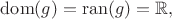 $\operatorname{dom}(g)=\operatorname{ran}(g)=\mathbb{R},$