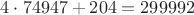 $4\cdot74947 + 204 = 299992$