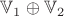$\mathbb V_1 \oplus \mathbb V_2$