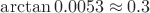$\arctan 0.0053  \approx 0.3 $