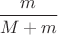 $\dfrac {m}{M+m}$