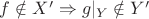 $f\notin X'\Rightarrow g|_Y\notin Y'$