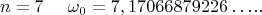 $$ n = 7   ~~~~  \omega_{0} =   7,17066879226&hellip;..   $$