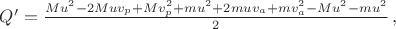 $Q'= \frac{Mu^2-2Muv_p+Mv_p^2+mu^2+2muv_a+mv_a^2-Mu^2-mu^2}2\, ,$