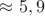 $\approx 5,9$