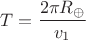$$T=\dfrac {2\pi  R_{\oplus}}{v_1}$$