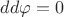 $dd\varphi=0$ $dd\varphi=0$