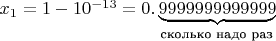 $x_1=1-10^{-13}=0.\underbrace{9999999999999}_{\text{сколько надо раз}}$