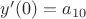 $y'(0)=a_{10}$