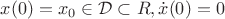 $x(0) = x_0 \in \mathcal{D} \subset \matbb{R}, \dot{x}(0) = 0$