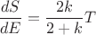 $$\frac{dS}{dE}=\frac{2k}{2+k}T$$