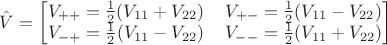 $\hat V = \begin{bmatrix}V_{++}=\frac{1}{2}(V_{11}+V_{22}) \, & V_{+-}=\frac{1}{2}(V_{11}-V_{22})\\ V_{-+}=\frac{1}{2}(V_{11}-V_{22}) \, & V_{--}=\frac{1}{2}(V_{11}+V_{22}) \end{bmatrix}$
