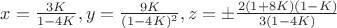 $x=\frac{3K}{1-4K},y=\frac{9K}{(1-4K)^2},z=\pm\frac{2(1+8K)(1-K)}{3(1-4K)}$