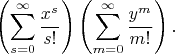 $$
   \left( \sum_{s=0}^\infty \frac{x^s}{s!} \right)\left( \sum_{m=0}^\infty \frac{y^m}{m!} \right).
   $$
