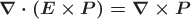 $\boldsymbol{\nabla\cdot (E\times P)=\nabla\times P}$