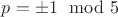$p=\pm 1\mod 5$