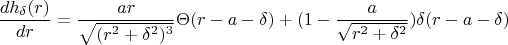 $$\frac{d h_{ \delta }(r)} {dr} =\frac{ar}{\sqrt {(r^2+\delta ^2)^3}}\Theta(r-a-\delta )+(1-\frac{a}{\sqrt {r^2+\delta ^2}})\delta (r-a-\delta )$$