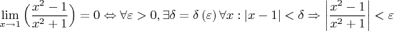 $$\lim \limits_{x \to 1} \Big(\dfrac{x^{2}-1}{x^{2}+1} \Big)= 0 \Leftrightarrow \forall \varepsilon>0, \exists \delta = \delta \left( \varepsilon \right)  \forall x:\left| x - 1 \right|< \delta \Rightarrow \left| \frac{x^{2}-1}{x^{2}+1} \right|< \varepsilon$$