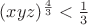 $(xyz)^\frac4 3<\frac1 3$