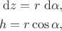 $$
\begin{align*}
\mathrm dz = r \ \mathrm d\alpha, \\
h = r \cos \alpha,
\end{align*}
$$