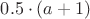 $0.5 \cdot (a+1)$