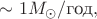 $\sim 1 M_\odot/\text{год},$
