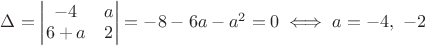 $\Delta=\begin{vmatrix}-4 & a\\6+a & 2\end{vmatrix}=-8-6a-a^2=0\iff a=-4,\ -2$