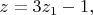 $z=3z_{1}-1, $