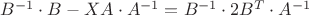$B^{-1}\cdot B-XA\cdot A^{-1}=B^{-1}\cdot2B^{T}\cdot A^{-1}$