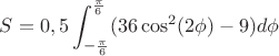 $S=0,5\displaystyle\int_{-\frac{\pi}{6}}^{\frac{\pi}{6}}(36\cos^2(2\phi)-9)d\phi$