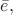 $\bar{e},$