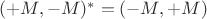 $(+M, -M)^* =(-M, +M)$