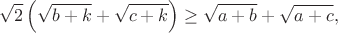 $$\sqrt2\left(\sqrt{b+k}+\sqrt{c+k}\right)\geq\sqrt{a+b}+\sqrt{a+c},$$