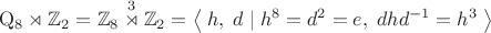 $$\mathrm{Q}_8\rtimes\mathbb{Z}_2=\mathbb{Z}_8\overset{3}{\rtimes}\mathbb{Z}_2=\left\langle\;h,\;d\;|\;h^8=d^2=e,\;dhd^{-1}=h^3\;\right\rangle$$ $$\mathrm{Q}_8\rtimes\mathbb{Z}_2=\mathbb{Z}_8\overset{3}{\rtimes}\mathbb{Z}_2=\left\langle\;h,\;d\;|\;h^8=d^2=e,\;dhd^{-1}=h^3\;\right\rangle$$