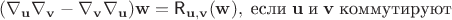 $$(\nabla_{\mathbf u} \nabla_{\mathbf v}-\nabla_{\mathbf v} \nabla_{\mathbf u})\mathbf w=\textsf R_{\mathbf u, \mathbf v}(\mathbf w),\; \text{если} \;\mathbf u\;\text{и}\;\mathbf v \text{\;коммутируют}$$