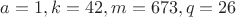 $a=1, k=42, m=673, q=26$