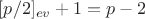 $[p/2]_{ev}+1=p-2$