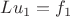 $Lu_1 = f_1$