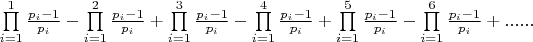$\prod\limits_{i = 1}^1 {\frac{{{p_i} - 1}}{{{p_i}}}}  - \prod\limits_{i = 1}^2 {\frac{{{p_i} - 1}}{{{p_i}}}}  + \prod\limits_{i = 1}^3 {\frac{{{p_i} - 1}}{{{p_i}}}}  - \prod\limits_{i = 1}^4 {\frac{{{p_i} - 1}}{{{p_i}}}}  + \prod\limits_{i = 1}^5 {\frac{{{p_i} - 1}}{{{p_i}}}}  - \prod\limits_{i = 1}^6 {\frac{{{p_i} - 1}}{{{p_i}}}}  + ......$