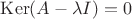 $\operatorname{Ker}(A-\lambda I)=0$