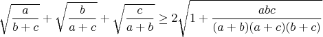 $$\sqrt{\frac{a}{b+c}}+\sqrt{\frac{b}{a+c}}+\sqrt{\frac{c}{a+b}}\geq2\sqrt{1+\frac{abc}{(a+b)(a+c)(b+c)}}$$