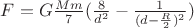 $F = G\frac{Mm}{7}(\frac{8}{d^2} - \frac{1}{(d - \frac{R}{2})^2})$