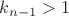 $k_{n-1}>1$