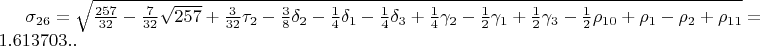 $\sigma_{26}=\sqrt{\frac{257}{32}-\frac{7}{32}\sqrt{257}+\frac{3}{32}\tau_{2}-\frac{3}{8}\delta_{2}-\frac{1}{4}\delta_{1}-\frac{1}{4}\delta_{3}+\frac{1}{4}\gamma_{2}-\frac{1}{2}\gamma_{1}+\frac{1}{2}\gamma_{3}-\frac{1}{2}\rho_{10}+\rho_{1}-\rho_{2}+\rho_{11}}=1.613703..$