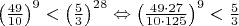 $\left(\frac{49}{10}\right)^9<\left(\frac53\right)^{28}\Leftrightarrow\left(\frac{49\cdot27}{10\cdot125}\right)^9<\frac53$