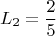 $$ L_2 =\frac{ 2}{5} $$