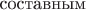 $\text{составным}$