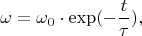 $$\omega=\omega_0\cdot \exp(- \frac t{\tau}),$$