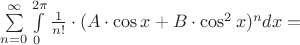 $\sum\limits_{n=0}^{\infty } \int\limits_{0}^{2\pi} \frac{1}{n!}\cdot (A\cdot\cos x +B\cdot \cos^2x )^n dx =$