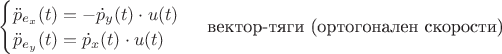 $ \begin{cases} \ddot{p}_{e_{x}}(t)=-\dot{p}_{y}(t)\cdot u(t)$ \\ \ddot{p}_{e_{y}}(t)=\dot{p}_{x}(t)\cdot u(t) \end{cases} &\text {вектор-тяги (ортогонален скорости)} $
